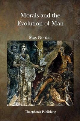 Morals and the Evolution of Man by Nordau, Max