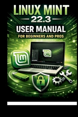 Linux Mint 22.3 User Manual For Beginners and Pros: Step-by-step guide to perfect setup, security and troubleshooting for a seamless experience. by Bogle, George S.