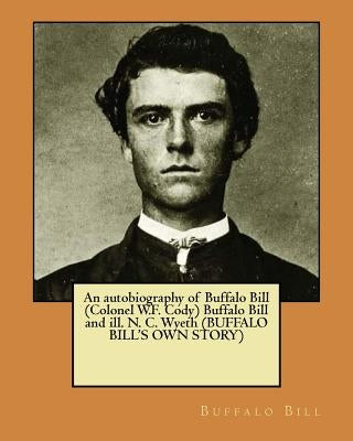 An autobiography of Buffalo Bill (Colonel W.F. Cody) Buffalo Bill and ill. N. C. Wyeth (BUFFALO BILL'S OWN STORY) by Wyeth, N. C.