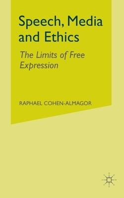 Speech, Media and Ethics: The Limits of Free Expression by Cohen-Almagor, R.