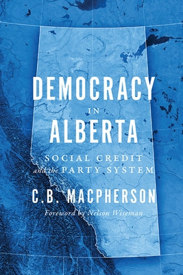 Democracy in Alberta: Social Credit and the Party System by MacPherson, C. B.