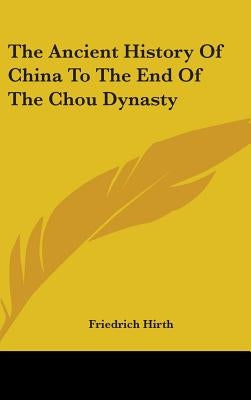 The Ancient History Of China To The End Of The Chou Dynasty by Hirth, Friedrich