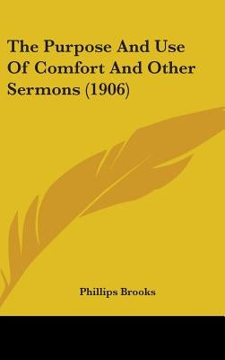 The Purpose And Use Of Comfort And Other Sermons (1906) by Brooks, Phillips
