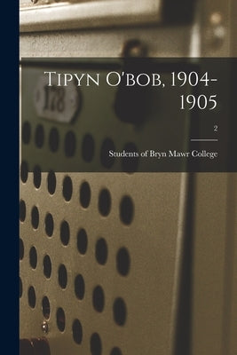 Tipyn O'bob, 1904-1905; 2 by Students of Bryn Mawr College