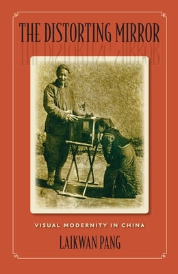 The Distorting Mirror: Visual Modernity in China by Pang, Laikwan