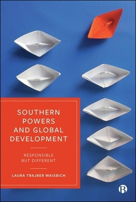 Southern Powers and Global Development: Responsible But Different by Trajber Waisbich, Laura