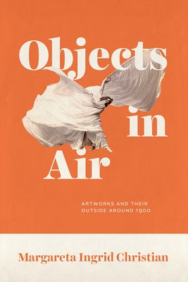 Objects in Air: Artworks and Their Outside Around 1900 by Christian, Margareta Ingrid
