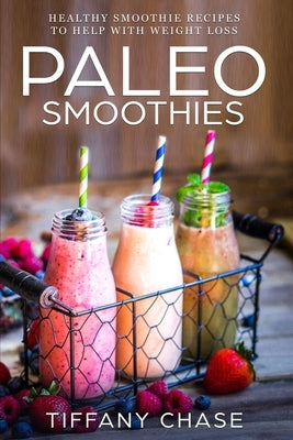 Paleo Smoothies: Healthy Smoothie Recipes to Help with Weight Loss Diet Customized by Chase, Tiffany