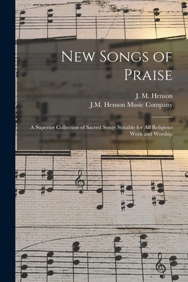 New Songs of Praise: a Superior Collection of Sacred Songs Suitable for All Religious Work and Worship by Henson, J. M. (John Melvin) B. 1887