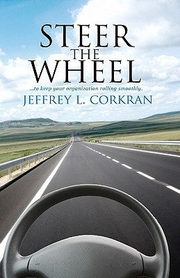 Steer The Wheel: ...To Keep Your Organization Rolling Smoothly. by Corkran, Jeffrey L.