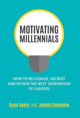 Motivating Millennials: How to Recognize, Recruit and Retain the Next Generation of Leaders by Avery, Ryan