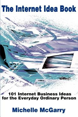 The Internet Idea Book: 101 Internet Business Ideas for the Everyday Ordinary Person by McGarry, Michelle