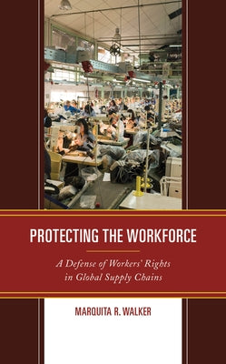 Protecting the Workforce: A Defense of Workers' Rights in Global Supply Chains by Walker, Marquita R.