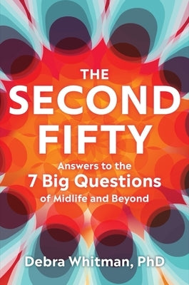The Second Fifty: Answers to the 7 Big Questions of Midlife and Beyond by Whitman, Debra
