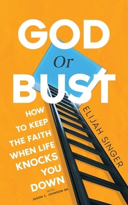 God or Bust: How to Keep the Faith When Life Knocks You Down by Singer, Elijah