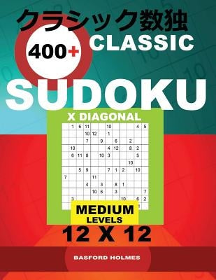 Classic 400+ Sudoku X Diagonal.: Medium Levels 12x12. Holmes Presents a Book of Logical Puzzles. All Sudoku Exclusive and Tested. (Pluz 250 Sudoku and by Holmes, Basford