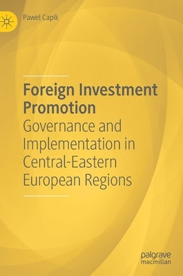 Foreign Investment Promotion: Governance and Implementation in Central-Eastern European Regions by Capik, Pawel