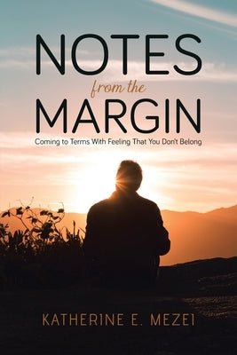 Notes from the Margin: Coming to Terms With Feeling That You Don't Belong by Mezei, Katherine E.