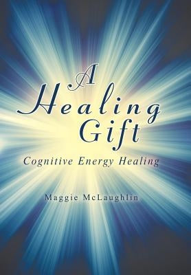 A Healing Gift: Cognitive Energy Healing by McLaughlin, Maggie