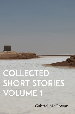 Collected Short Stories Volume 1 by McGowan, Gabriel