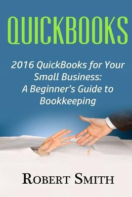 QuickBooks: 2016 QuickBooks for Your Small Business: A Beginner by Smith, Robert