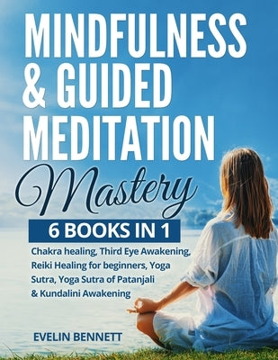 Mindfulness & Guided Meditation Mastery: 6 Books in 1: Chakra Healing, Third Eye Awakening, Reiki Healing for Beginners, Yoga Nidra, Yoga Sutra of Pat by Bennett, Evelin