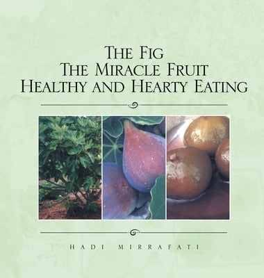 The Fig The Miracle Fruit Healthy and Hearty Eating by Mirrafati, Hadi