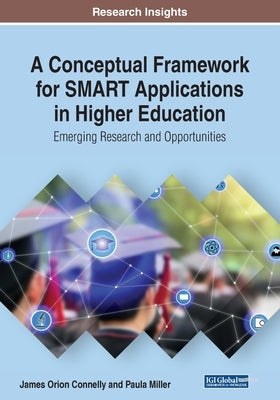 A Conceptual Framework for SMART Applications in Higher Education: Emerging Research and Opportunities by Connelly, James Orion