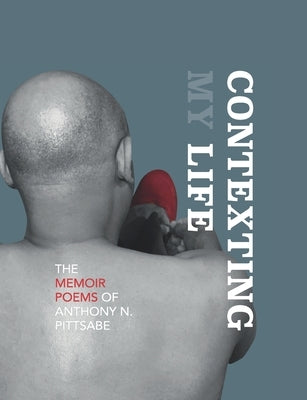 Contexting My Life: The Memoir Poems of Anthony N. Pittsabe by Pittsabe, Anthony N.