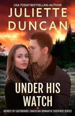 Under His Watch: Heroes of Eastbrooke Christian Romantic Suspense by Duncan, Juliette