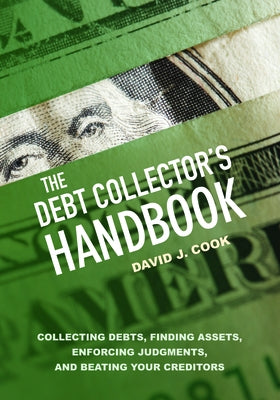 The Debt Collector's Handbook: Collecting Debts, Finding Assets, Enforcing Judgments, and Beating Your Creditors by Cook, David J.
