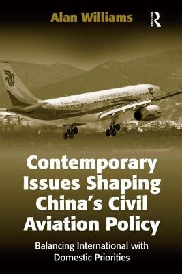 Contemporary Issues Shaping China's Civil Aviation Policy: Balancing International with Domestic Priorities by Williams, Alan