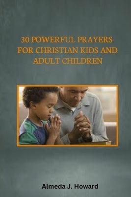 30 Powerful Prayers for Christian Kids and Adult Children by Howard, Almeda J.