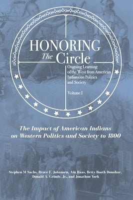 Honoring the Circle: Ongoing Learning of the West from American Indians on Politics and Society, Volume I: The Impact of American Indians o by Johansen, Bruce E.
