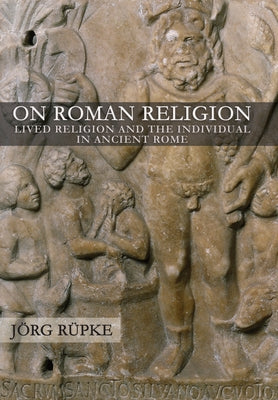 On Roman Religion: Lived Religion and the Individual in Ancient Rome by R?ke, Jg