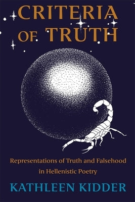 Criteria of Truth: Representations of Truth and Falsehood in Hellenistic Poetry by Kidder, Kathleen