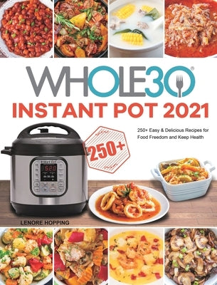 The Whole30 Instant Pot 2021: 250+ Easy & Delicious Recipes for Food Freedom and Keep Health by Hopping, Lenore