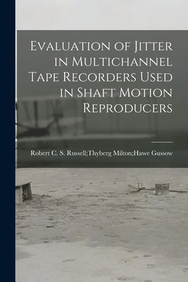 Evaluation of Jitter in Multichannel Tape Recorders Used in Shaft Motion Reproducers by Gussow, Milton Hawe S. Russell Thybe