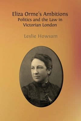 Eliza Orme's Ambitions: Politics and the Law in Victorian London by Howsam, Leslie