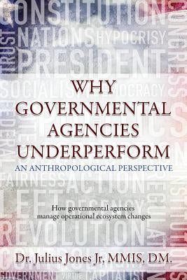 Why Governmental Agencies Underperform: How governmental agencies manage operational ecosystem changes by Jones Jr, Julius