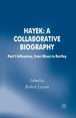 Hayek: A Collaborative Biography: Part 1 Influences, from Mises to Bartley by Leeson, R.