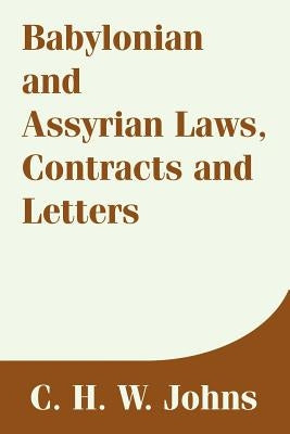 Babylonian and Assyrian Laws, Contracts and Letters by Johns, C. H. W.