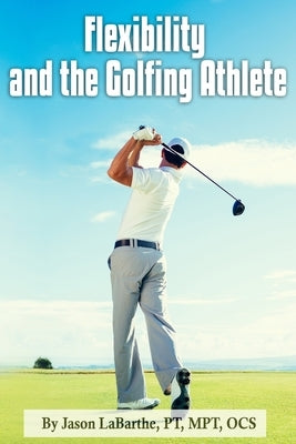 Flexibility and the Golfing Athlete by Labarthe, Pt Mpt