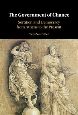 The Government of Chance: Sortition and Democracy from Athens to the Present by Sintomer, Yves