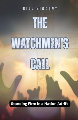 The Watchmen's Call: Standing Firm in a Nation Adrift by Vincent, Bill