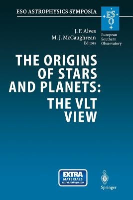 The Origins of Stars and Planets: The Vlt View: Proceedings of the Eso Workshop Held in Garching, Germany, 24-27 April 2001 by Alves, Joao F.