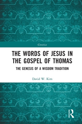 The Words of Jesus in the Gospel of Thomas: The Genesis of a Wisdom Tradition by Kim, David W.