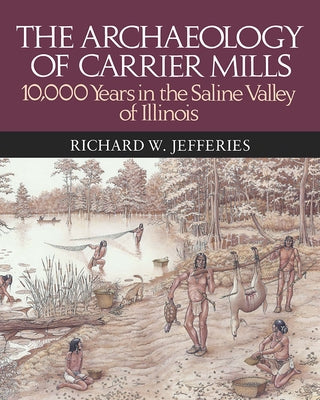 The Archaeology of Carrier Mills: 10,000 Years in the Saline Valley of Illinois by Jefferies, Richard W.