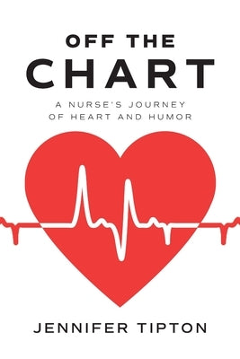 Off the Chart: A Nurse's Journey of Heart and Humor by Tipton, Jennifer