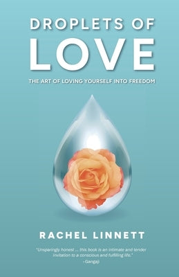 Droplets of Love: The Art of Loving Yourself into Freedom by Linnett, Rachel
